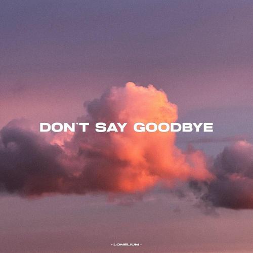 Lonelium - DON'T SAY GOODBYE