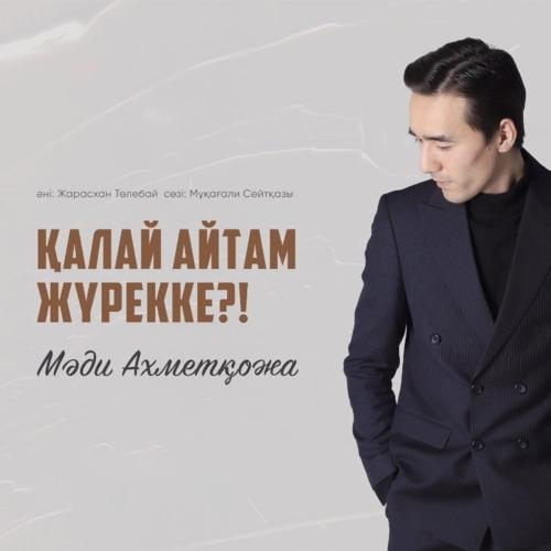 Қалай айтам жүрекке! - Мәди Ахметқожа