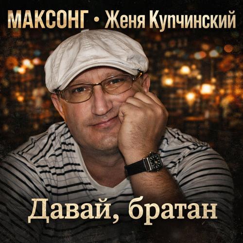 МАКСОНГ, Женя Купчинский - Давай, братан