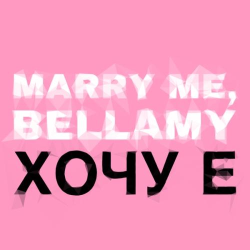 ХОЧУ Е - Marry Me, Bellamy