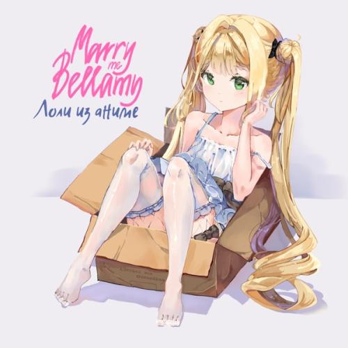 ЛОЛИ ИЗ АНИМЕ - Marry Me, Bellamy