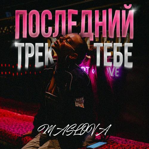 Последний Трек Тебе - MASLOVA