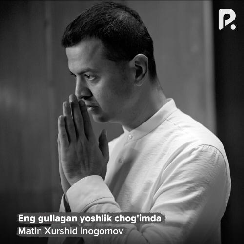 Eng Gullagan Yoshlik Chog'imda - Matin Xurshid Inogomov
