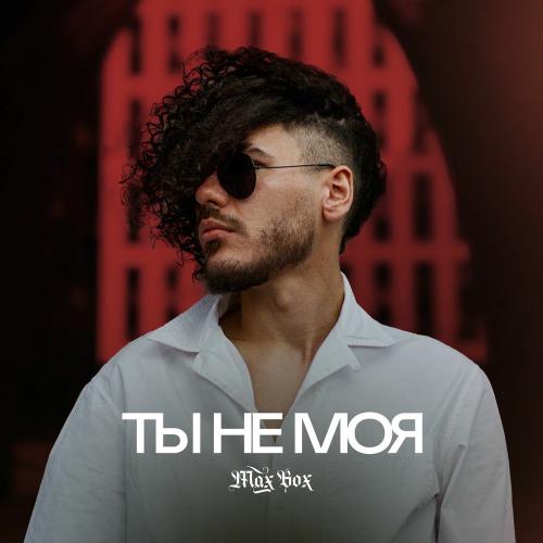 Max Box - Ты Не Моя