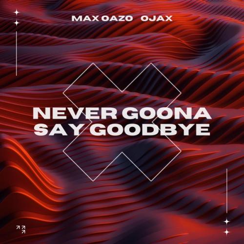 Max Oazo feat. Ojax - Never Gonna Say Goodbye