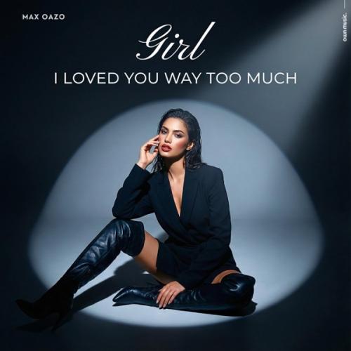 Max Oazo - Girl I Loved You Way Too Much