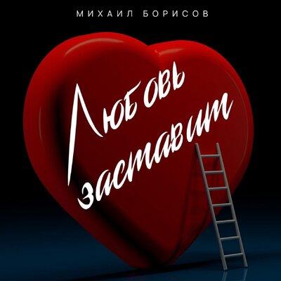Михаил Борисов - Любовь Заставит