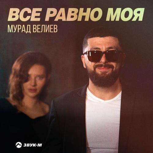 Все Равно Моя - Мурад Велиев