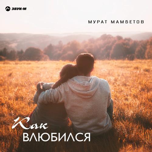 Мурат Мамбетов - Как Влюбился