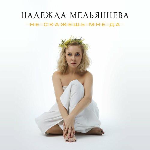 Надежда Мельянцева - Не скажешь мне да