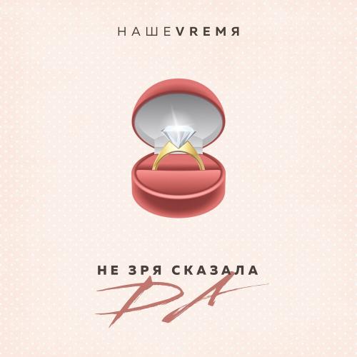 НАШЕVREMЯ - Не Зря Сказала Да