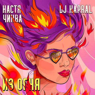 Из огня - Настя Чиква, Dj Kapral