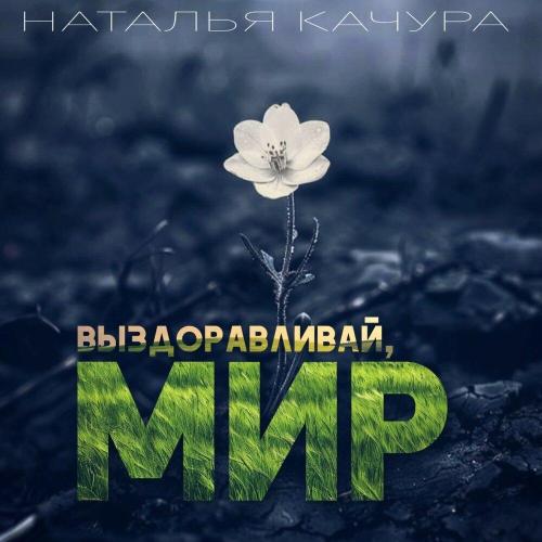 Наталья Качура - Выздоравливай, Мир