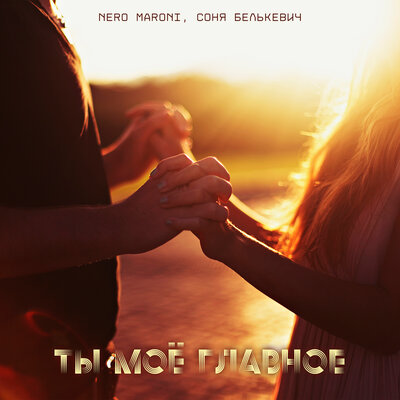 Ты моё главное - Nero Maroni, Соня Белькевич