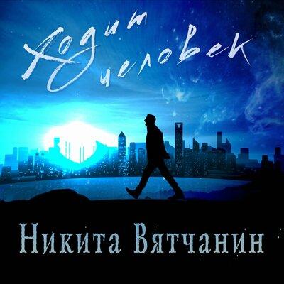 Никита Вятчанин - Ходит человек