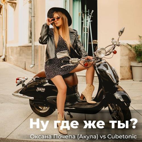 Оксана Почепа (Акула) & CubeTonic - Ну где же ты