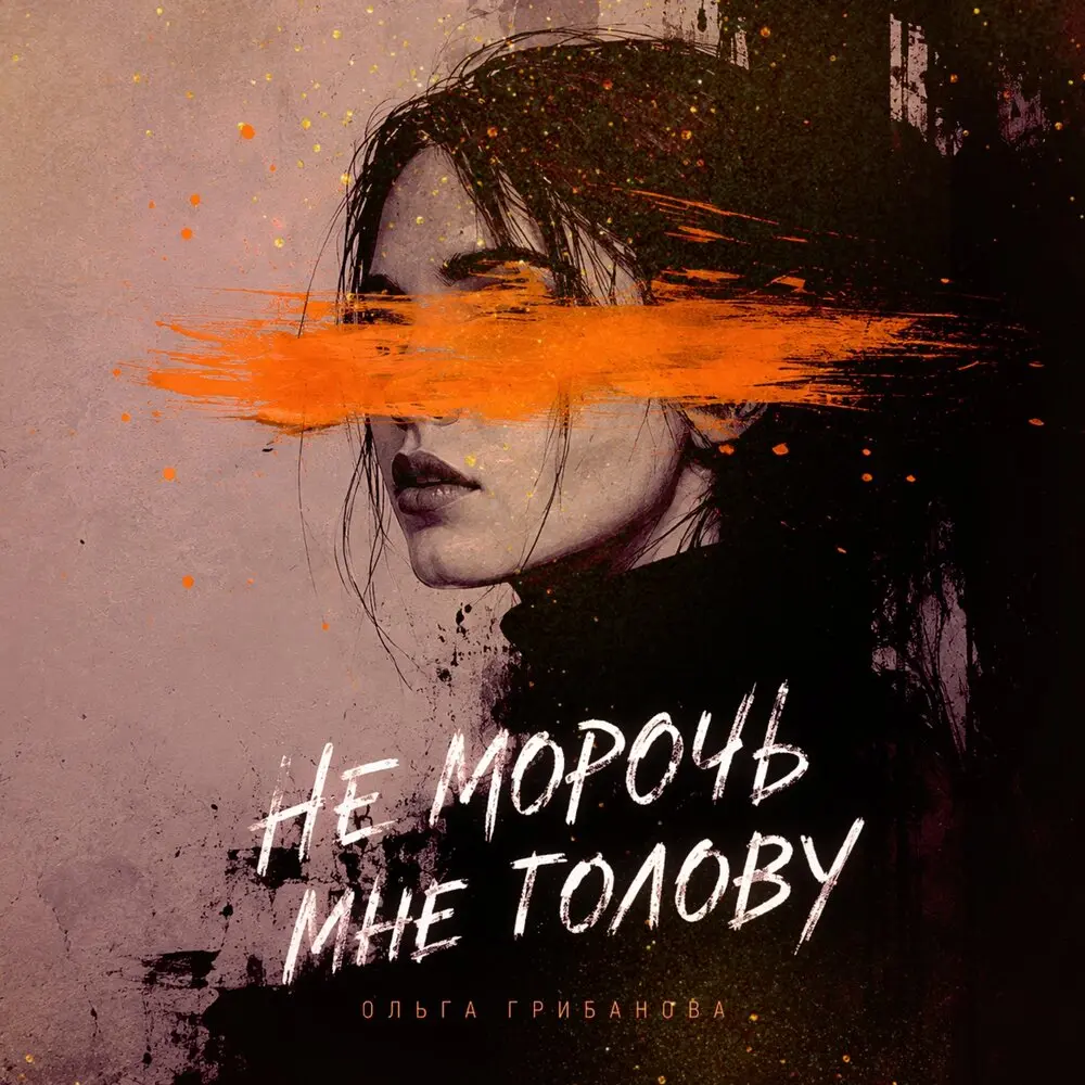 НЕ МОРОЧЬ МНЕ ГОЛОВУ - Ольга Грибанова