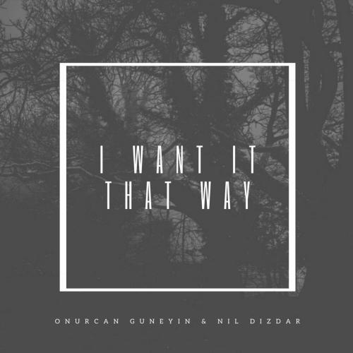 I Want It That Way - Onurcan Guneyin feat. Nil Dizdar