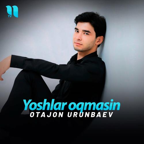 Yoshlar Oqmasin - Otajon Urunbaev