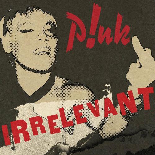 Irrelevant - P!nk