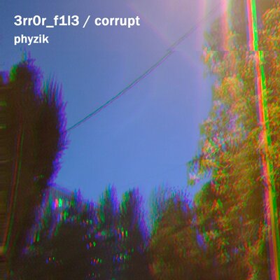 3rr0r_f1l3 _ corrupt - phyzik