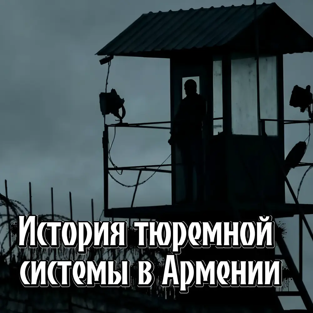 История тюремной системы в Армении - Rafs Perfume