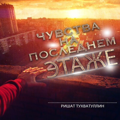 Чувства на последнем этаже - Ришат Тухватуллин