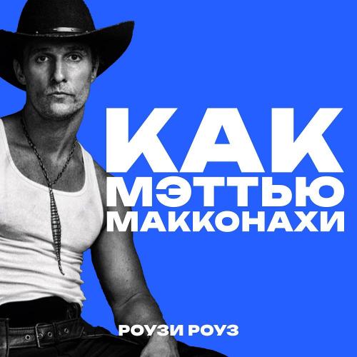 РОУЗИ РОУЗ - Как Мэттью Макконахи