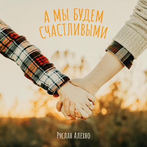 Руслан Алехно - А Мы Будем Счастливыми