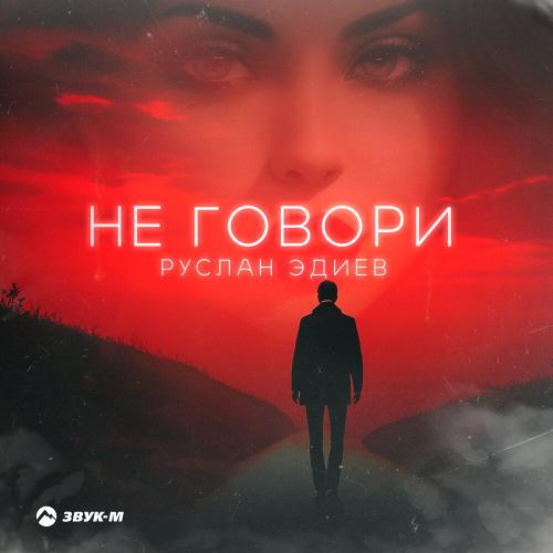 Не говори - Руслан Эдиев
