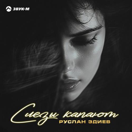 Слёзы капают - Руслан Эдиев