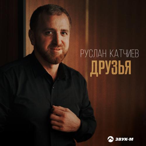 Друзья - Руслан Катчиев