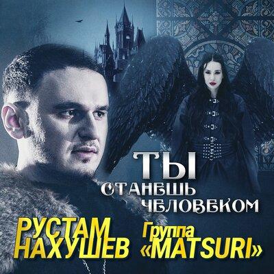 Рустам Нахушев feat. Группа Matsuri - Ты Станешь Человеком