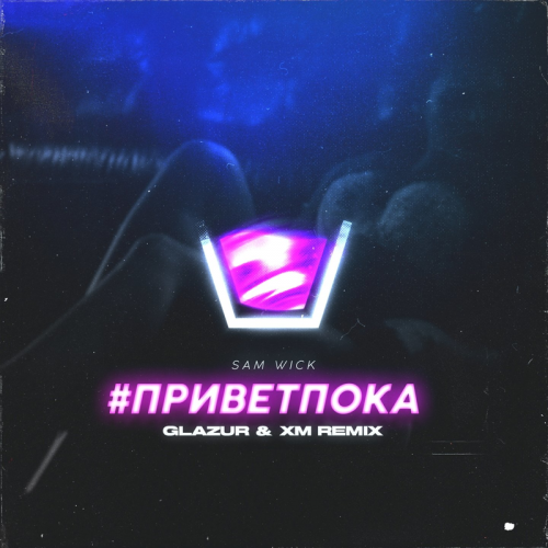 Sam Wick - #приветпока (Glazur & XM Remix)