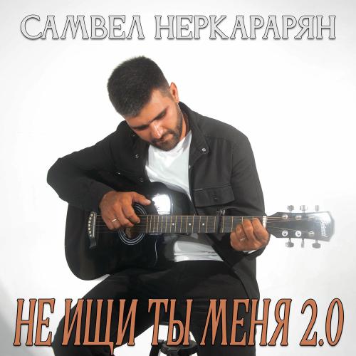 Не Ищи Ты Меня 2.0 - Самвел Неркарарян