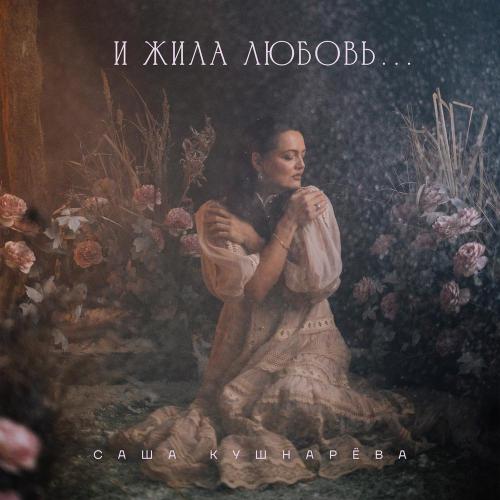 Саша Кушнарёва - И жила любовь.․․