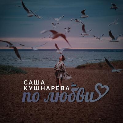 По любви - Саша Кушнарёва