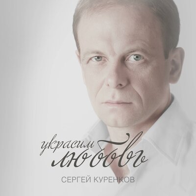 Украсим любовь - Сергей Куренков