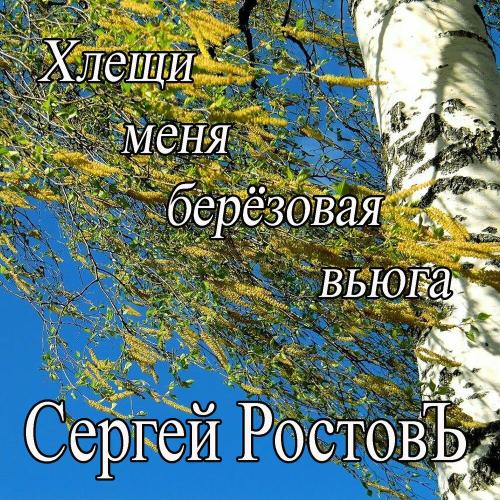 Сергей Ростовъ - Хлещи меня берёзовая вьюга