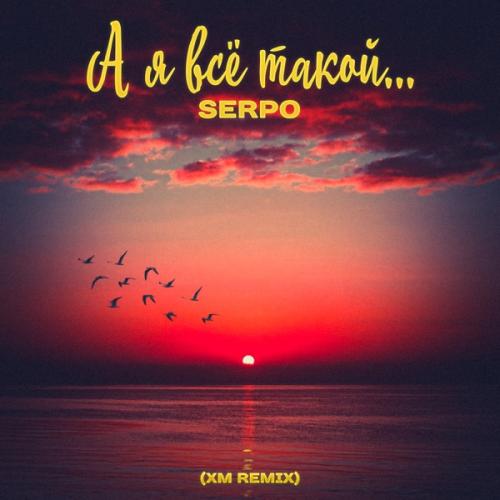 SERPO - А Я Всё Такой... (XM Remix)
