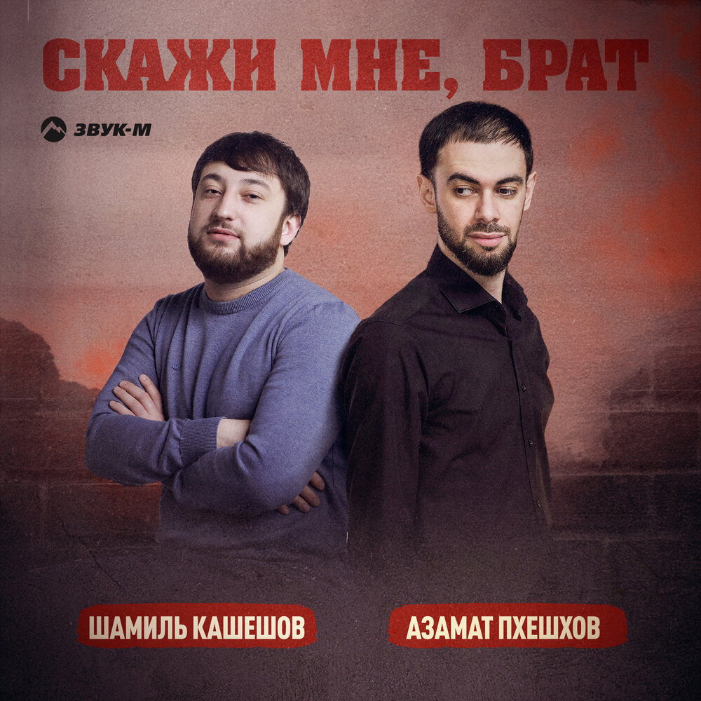 Скажи мне, брат - Шамиль Кашешов, Азамат Пхешхов