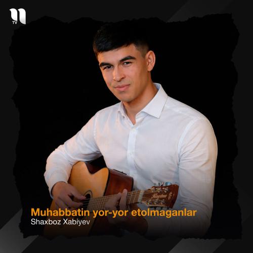 Shaxboz Xabiyev - Muhabbatin Yor-yor Etolmaganlar