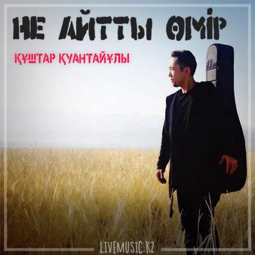 Құштар Қуантайұлы - Не айтты өмір (2019)