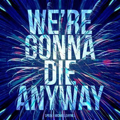 Speak feat. Michael Shynes - We're gonna die anyway