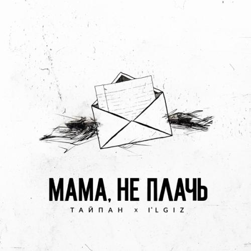 Тайпан & IL'GIZ - Мама, не плачь