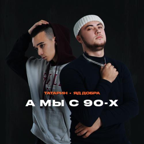А Мы С 90-Х - ТАТАРИН & Яд Добра