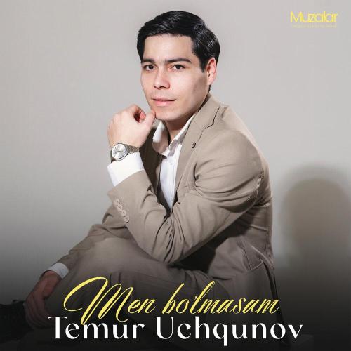 Temur Uchqunov - Men Bo’lmasam