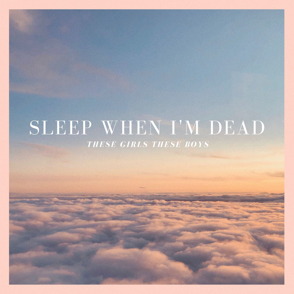 Sleep When I'm Dead - These Girls These Boys