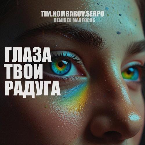 Глаза Твои Радуга - TIM.KOMBAROV & SERPO feat. DJ Max Focus