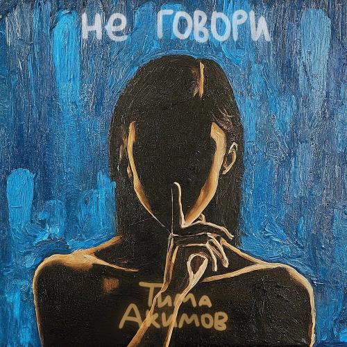 Не говори - Тима Акимов